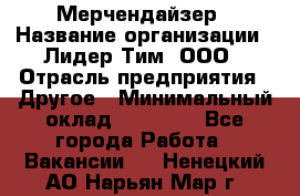 Мерчендайзер › Название организации ­ Лидер Тим, ООО › Отрасль предприятия ­ Другое › Минимальный оклад ­ 35 000 - Все города Работа » Вакансии   . Ненецкий АО,Нарьян-Мар г.